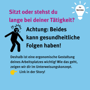 Für Betriebe: Sitzt oder stehst du lange bei deiner Tätigkeit? Achtung: Beides kann gesundheitliche Folgen haben! Deshalb ist eine ergonomische Gestaltung deines Arbeitsplatzes wichtig! Wie das geht, zeigen wir dir im Unterweisungskonzept. Icon Person mit gekrümmtem Rücken und schmerzhaften Gesichtsausdruck