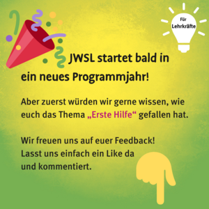 JWSL startet bald in ein neues Programmjahr! Aber zuerst würden wir gerne wissen, wie euch das Thema Erste Hilfe gefallen hat. Wir freuen uns auf euer Feedback! Lasst uns einfach ein Like da und kommentiert